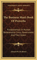 The Business Man's Book of Proverbs: Fundamentals in Human Relationship Civics, Government and the Citizen - Hardcover